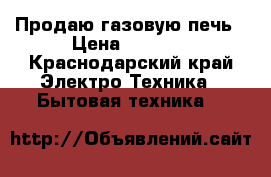 Продаю газовую печь › Цена ­ 2 500 - Краснодарский край Электро-Техника » Бытовая техника   